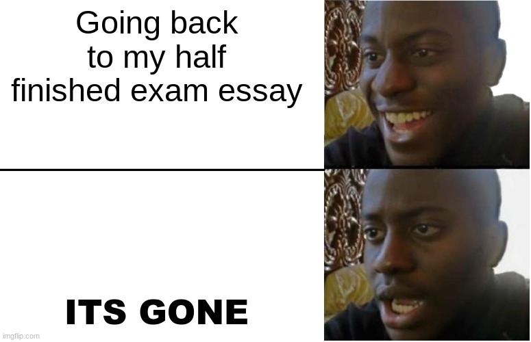 life sucks | Going back to my half finished exam essay; ITS GONE | image tagged in disappointed black guy | made w/ Imgflip meme maker