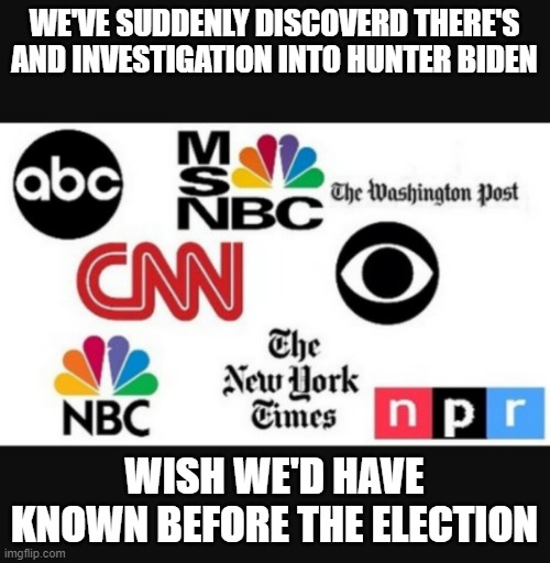Media lies | WE'VE SUDDENLY DISCOVERD THERE'S AND INVESTIGATION INTO HUNTER BIDEN; WISH WE'D HAVE KNOWN BEFORE THE ELECTION | image tagged in media lies | made w/ Imgflip meme maker