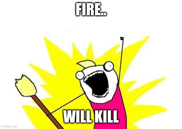 X All The Y Meme | FIRE.. WILL KILL | image tagged in memes,x all the y | made w/ Imgflip meme maker