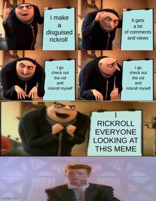 Gru's ULTIMATE plan | I make a disguised rickroll; It gets a lot of comments and views; I go check out the vid and rickroll myself; I go check out the vid and rickroll myself; I RICKROLL EVERYONE LOOKING AT THIS MEME | image tagged in memes,gru's plan,rickroll | made w/ Imgflip meme maker