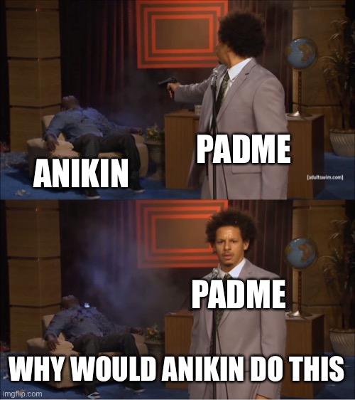 Who Killed Hannibal | PADME; ANIKIN; PADME; WHY WOULD ANIKIN DO THIS | image tagged in memes,who killed hannibal,star wars,revenge of the sith | made w/ Imgflip meme maker