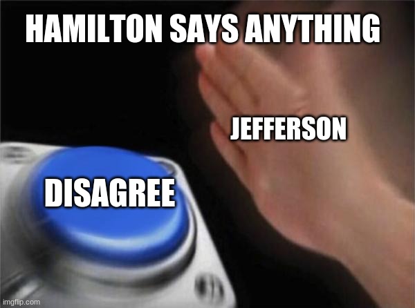 Blank Nut Button | HAMILTON SAYS ANYTHING; JEFFERSON; DISAGREE | image tagged in memes,blank nut button | made w/ Imgflip meme maker