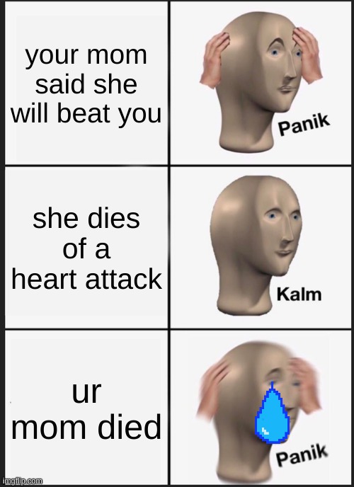 sad | your mom said she will beat you; she dies of a heart attack; ur mom died | image tagged in memes,panik kalm panik | made w/ Imgflip meme maker