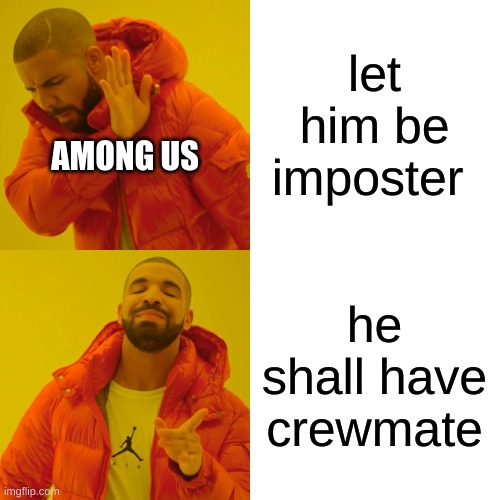 Drake Hotline Bling Meme | let him be imposter he shall have crewmate AMONG US | image tagged in memes,drake hotline bling | made w/ Imgflip meme maker