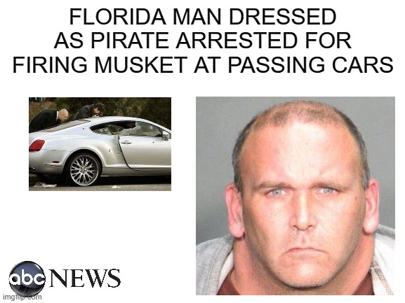 xd | FLORIDA MAN DRESSED AS PIRATE ARRESTED FOR FIRING MUSKET AT PASSING CARS | image tagged in blank white template | made w/ Imgflip meme maker
