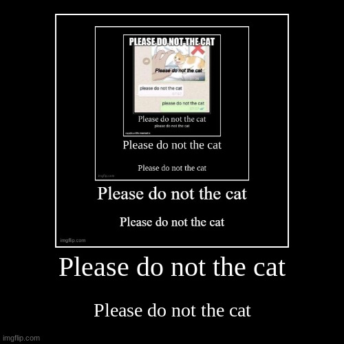 Please do no the cat | image tagged in funny,demotivationals | made w/ Imgflip demotivational maker