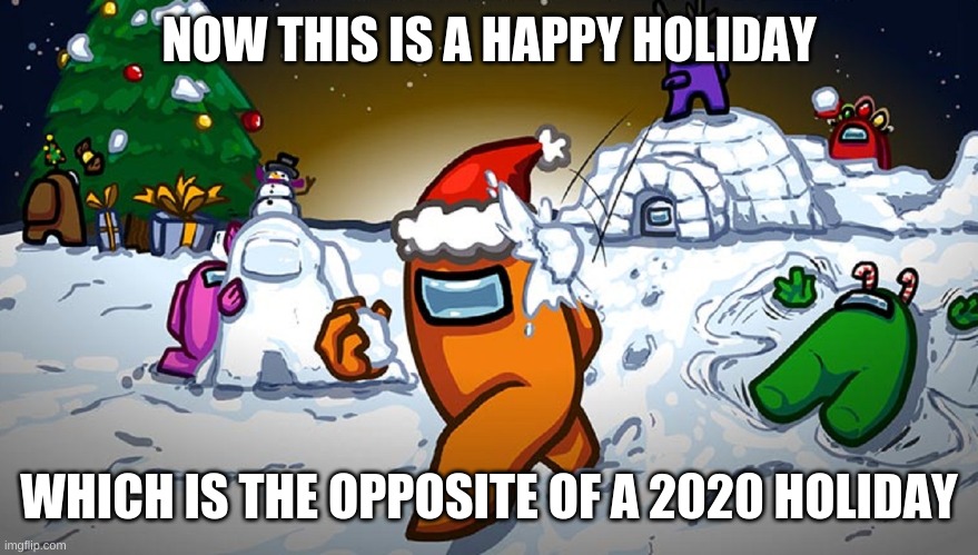 NOW THIS IS A HAPPY HOLIDAY; WHICH IS THE OPPOSITE OF A 2020 HOLIDAY | image tagged in happy holidays | made w/ Imgflip meme maker