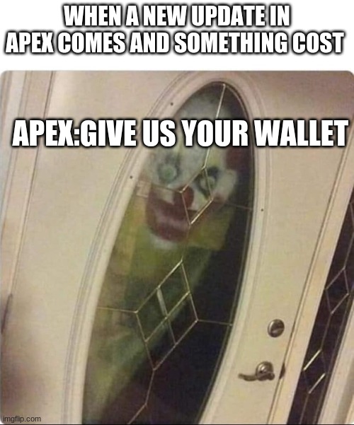 its true | WHEN A NEW UPDATE IN APEX COMES AND SOMETHING COST; APEX:GIVE US YOUR WALLET | image tagged in apex legends,help | made w/ Imgflip meme maker