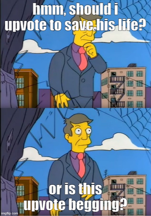 Skinner Out Of Touch | hmm, should i upvote to save his life? or is this upvote begging? | image tagged in skinner out of touch | made w/ Imgflip meme maker