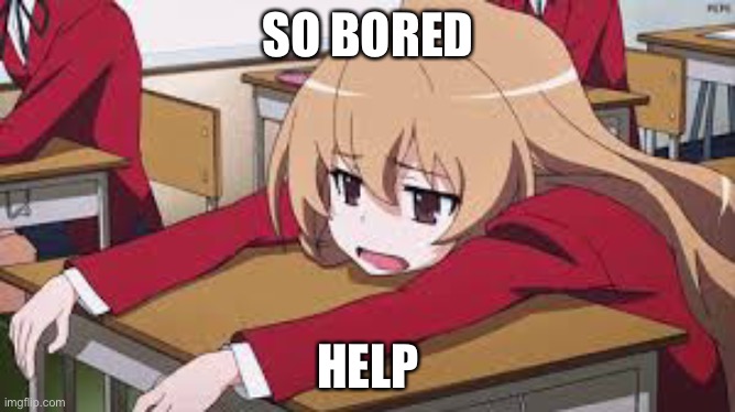 PLease I’m boredddd | SO BORED; HELP | image tagged in bored anime girl | made w/ Imgflip meme maker