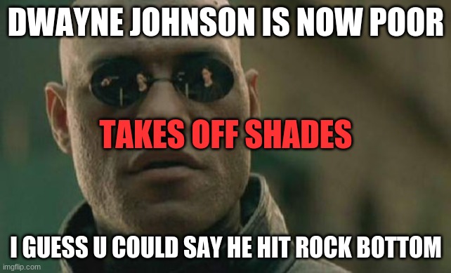 Matrix Morpheus Meme | DWAYNE JOHNSON IS NOW POOR; TAKES OFF SHADES; I GUESS U COULD SAY HE HIT ROCK BOTTOM | image tagged in memes,matrix morpheus | made w/ Imgflip meme maker