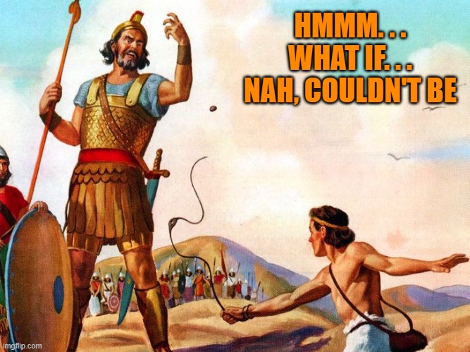 David and Goliath | HMMM. . .
WHAT IF. . .
NAH, COULDN'T BE | image tagged in david and goliath | made w/ Imgflip meme maker