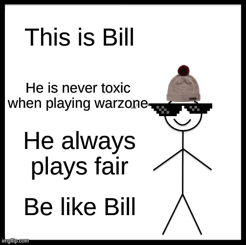 Be Like Bill | This is Bill; He is never toxic when playing warzone; He always plays fair; Be like Bill | image tagged in memes,be like bill | made w/ Imgflip meme maker