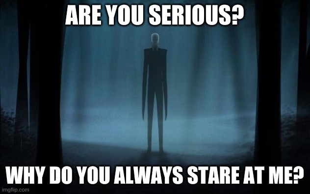 Slenderman |  ARE YOU SERIOUS? WHY DO YOU ALWAYS STARE AT ME? | image tagged in slenderman | made w/ Imgflip meme maker