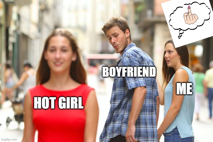 Distracted Boyfriend | BOYFRIEND; ME; HOT GIRL | image tagged in memes,distracted boyfriend | made w/ Imgflip meme maker