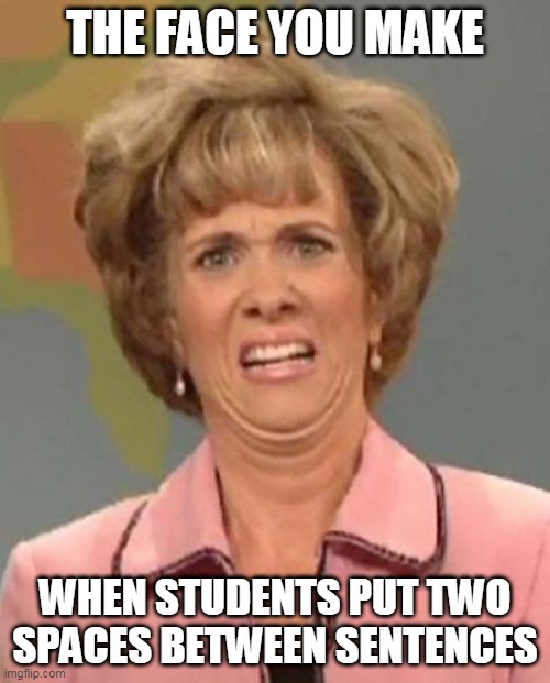Disgusted Kristin Wiig | THE FACE YOU MAKE; WHEN STUDENTS PUT TWO SPACES BETWEEN SENTENCES | image tagged in disgusted kristin wiig | made w/ Imgflip meme maker