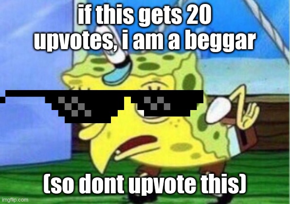 how far i've come... | if this gets 20 upvotes, i am a beggar; (so dont upvote this) | image tagged in memes,mocking spongebob | made w/ Imgflip meme maker