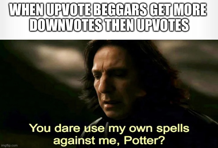 Upvote beggars be like | WHEN UPVOTE BEGGARS GET MORE 
DOWNVOTES THEN UPVOTES | image tagged in upvote beggars | made w/ Imgflip meme maker