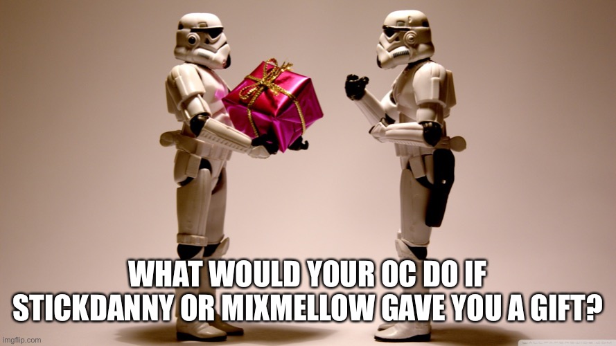 Stormtrooper gift | WHAT WOULD YOUR OC DO IF STICKDANNY OR MIXMELLOW GAVE YOU A GIFT? | image tagged in stormtrooper gift | made w/ Imgflip meme maker