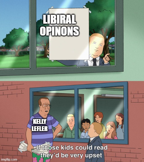 If those kids could read they'd be very upset | LIBIRAL OPINONS; KELLY LEFLER | image tagged in if those kids could read they'd be very upset | made w/ Imgflip meme maker