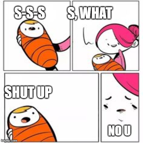 He's About To Say His First Words | S, WHAT; S-S-S; SHUT UP; NO U | image tagged in he's about to say his first words | made w/ Imgflip meme maker