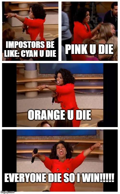 Oprah You Get A Car Everybody Gets A Car | IMPOSTORS BE LIKE: CYAN U DIE; PINK U DIE; ORANGE U DIE; EVERYONE DIE SO I WIN!!!!! | image tagged in memes,oprah you get a car everybody gets a car | made w/ Imgflip meme maker