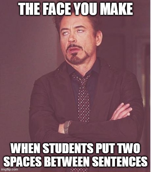 Face You Make Robert Downey Jr | THE FACE YOU MAKE; WHEN STUDENTS PUT TWO SPACES BETWEEN SENTENCES | image tagged in memes,face you make robert downey jr | made w/ Imgflip meme maker