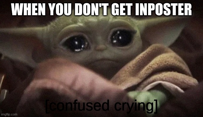 another one | WHEN YOU DON'T GET INPOSTER; [confused crying] | image tagged in crying baby yoda | made w/ Imgflip meme maker