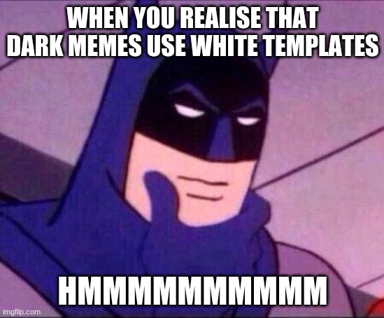 Batman Thinking | WHEN YOU REALISE THAT DARK MEMES USE WHITE TEMPLATES; HMMMMMMMMMM | image tagged in batman thinking | made w/ Imgflip meme maker
