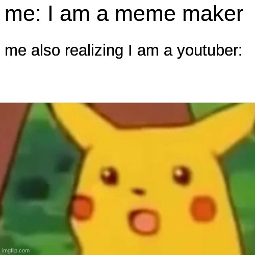 Surprised Pikachu | me: I am a meme maker; me also realizing I am a youtuber: | image tagged in memes,surprised pikachu | made w/ Imgflip meme maker