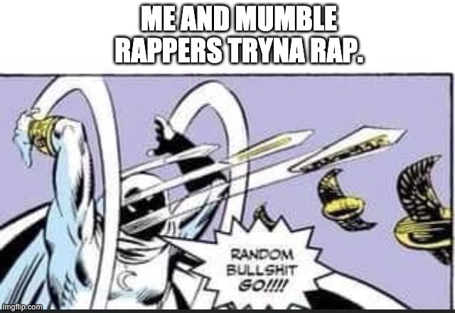 Random Bullshit Go | ME AND MUMBLE RAPPERS TRYNA RAP. | image tagged in random bullshit go | made w/ Imgflip meme maker