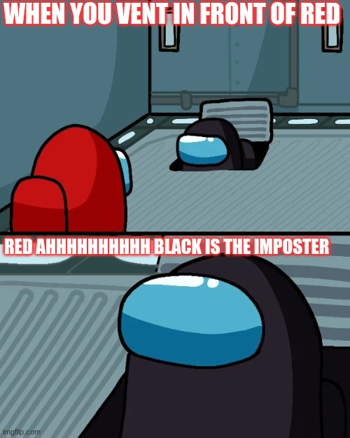 impostor of the vent | WHEN YOU VENT IN FRONT OF RED; RED AHHHHHHHHHH BLACK IS THE IMPOSTER | image tagged in impostor of the vent | made w/ Imgflip meme maker