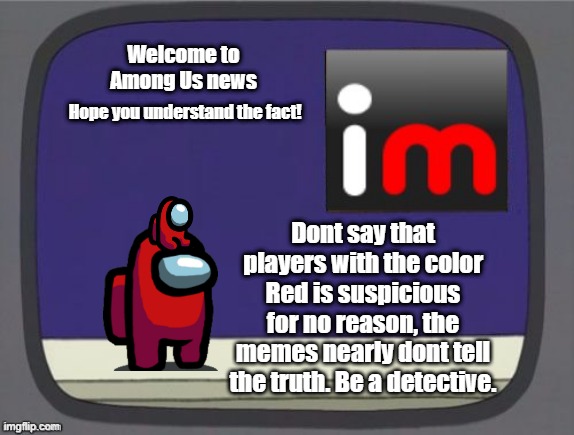 Welcome to among us news! | Welcome to Among Us news; Hope you understand the fact! Dont say that players with the color Red is suspicious for no reason, the memes nearly dont tell the truth. Be a detective. | image tagged in imgflip news,the truth | made w/ Imgflip meme maker