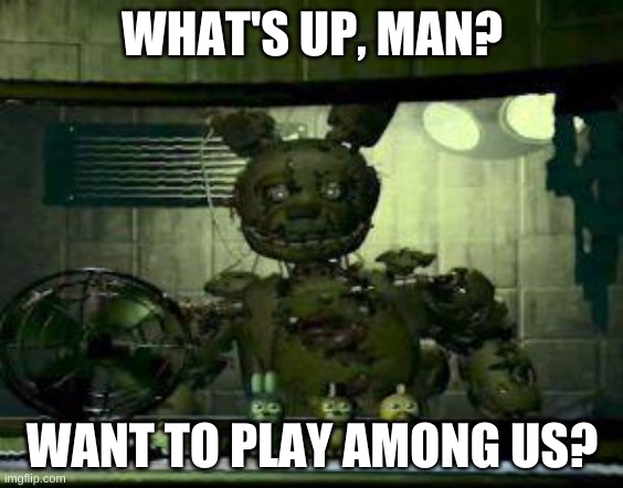 FNAF Springtrap in window |  WHAT'S UP, MAN? WANT TO PLAY AMONG US? | image tagged in fnaf springtrap in window | made w/ Imgflip meme maker