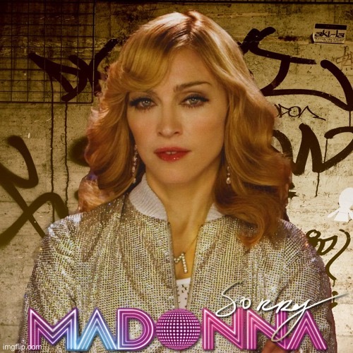 Madonna sorry | image tagged in madonna sorry,sorry,i'm sorry,madonna,pop music,song lyrics | made w/ Imgflip meme maker