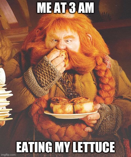 Bombur | ME AT 3 AM; EATING MY LETTUCE | image tagged in the hobbit | made w/ Imgflip meme maker