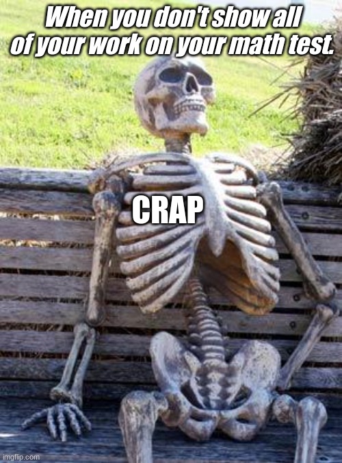 Math suckkssssss | When you don't show all of your work on your math test. CRAP | image tagged in memes,waiting skeleton | made w/ Imgflip meme maker