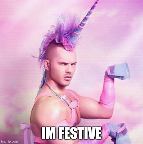 Unicorn MAN Meme | IM FESTIVE | image tagged in memes,unicorn man | made w/ Imgflip meme maker