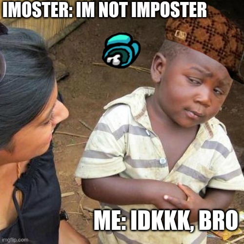 Litterally me in Among Us | IMOSTER: IM NOT IMPOSTER; ME: IDKKK, BRO | image tagged in memes,third world skeptical kid,among us,imposter | made w/ Imgflip meme maker