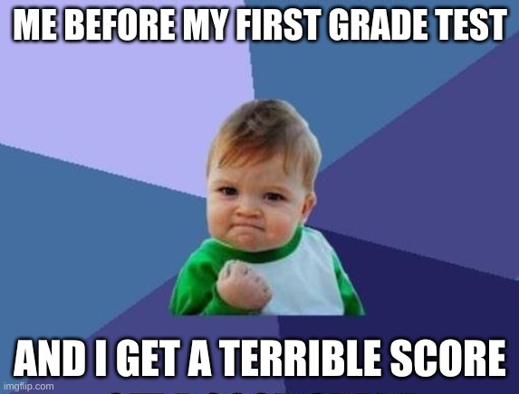 baby | ME BEFORE MY FIRST GRADE TEST; AND I GET A TERRIBLE SCORE | image tagged in baby | made w/ Imgflip meme maker