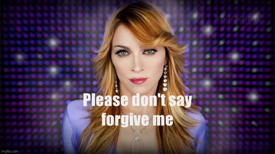 Madonna please don’t say forgive me | image tagged in madonna please don t say forgive me | made w/ Imgflip meme maker