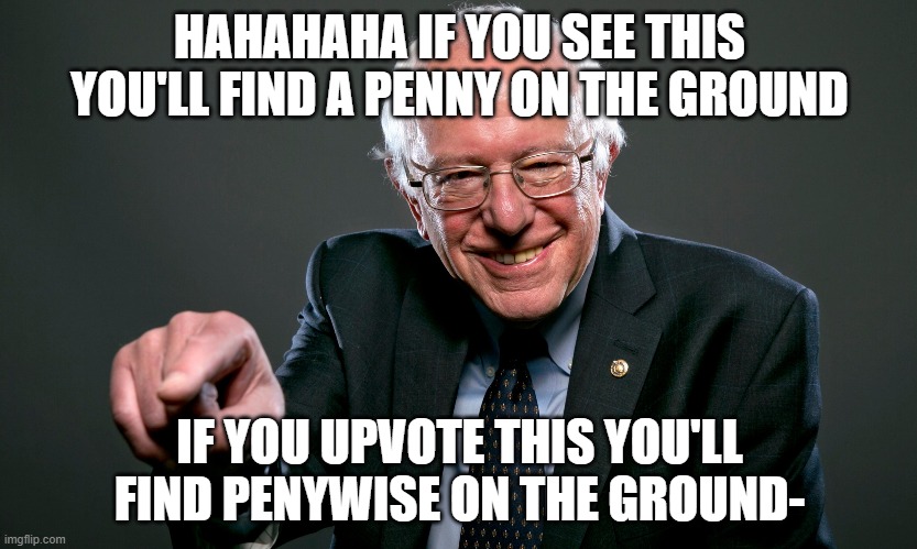 dont upvote it lol | HAHAHAHA IF YOU SEE THIS YOU'LL FIND A PENNY ON THE GROUND; IF YOU UPVOTE THIS YOU'LL FIND PENYWISE ON THE GROUND- | image tagged in bernie finger pointing down,reverse,phycology be like,oh wow thanks autocorrect | made w/ Imgflip meme maker