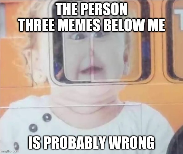 Six, dangit | THE PERSON THREE MEMES BELOW ME; IS PROBABLY WRONG | image tagged in retarded bus window child | made w/ Imgflip meme maker