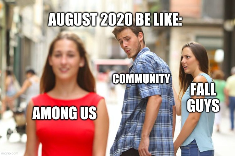 Distracted Boyfriend | AUGUST 2020 BE LIKE:; COMMUNITY; FALL GUYS; AMONG US | image tagged in memes,distracted boyfriend | made w/ Imgflip meme maker
