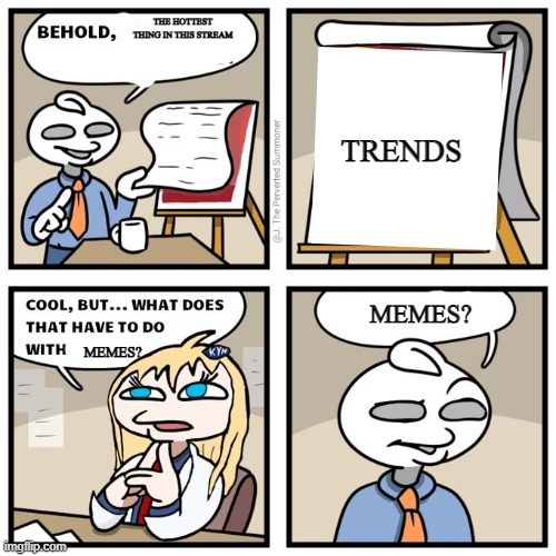 Behold! | THE HOTTEST THING IN THIS STREAM; TRENDS; MEMES? MEMES? | image tagged in behold | made w/ Imgflip meme maker