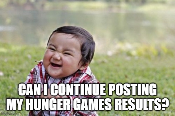 Evil Toddler Meme | CAN I CONTINUE POSTING MY HUNGER GAMES RESULTS? | image tagged in memes,evil toddler | made w/ Imgflip meme maker