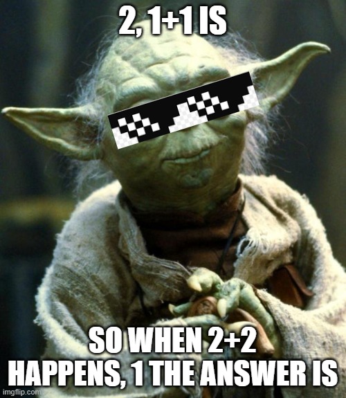 Star Wars Yoda Meme | 2, 1+1 IS; SO WHEN 2+2 HAPPENS, 1 THE ANSWER IS | image tagged in memes,star wars yoda | made w/ Imgflip meme maker