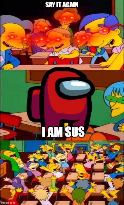 Red is always sus. | SAY IT AGAIN; I AM SUS | image tagged in say the line bart simpsons,red,among us,sus | made w/ Imgflip meme maker