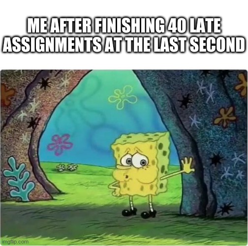 online school be like | ME AFTER FINISHING 40 LATE ASSIGNMENTS AT THE LAST SECOND | image tagged in tired spongebob | made w/ Imgflip meme maker
