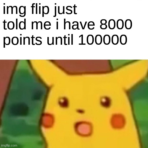 almost there... | img flip just told me i have 8000 points until 100000 | image tagged in memes,surprised pikachu | made w/ Imgflip meme maker